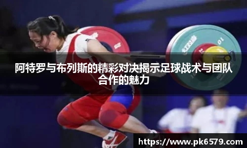 阿特罗与布列斯的精彩对决揭示足球战术与团队合作的魅力