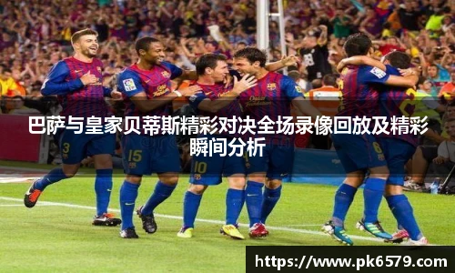 巴萨与皇家贝蒂斯精彩对决全场录像回放及精彩瞬间分析