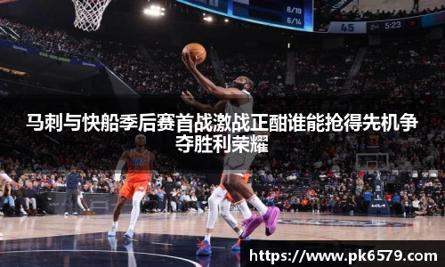 马刺与快船季后赛首战激战正酣谁能抢得先机争夺胜利荣耀